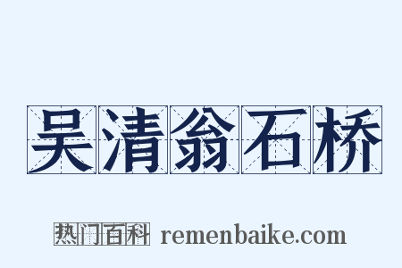 吴清翁石桥是什么意思的图片